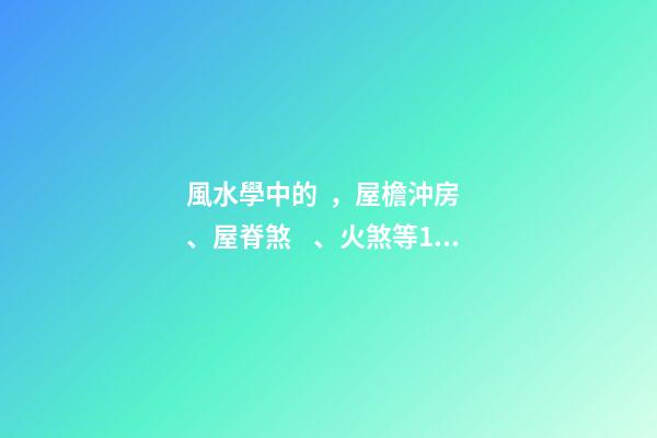 風水學中的，屋檐沖房、屋脊煞、火煞等180種煞氣的化解方法
